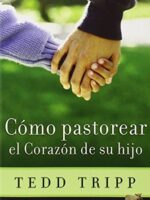 Cómo pastorear el corazón de tu hijo