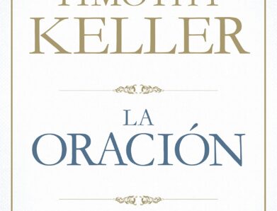 La oración, de Timothy Keller: cómo pasar de hablar con Dios a encontrarte con Él