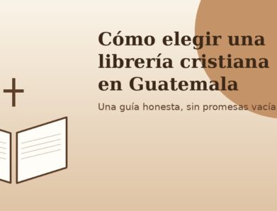 Cómo elegir una librería cristiana en Guatemala: una guía honesta